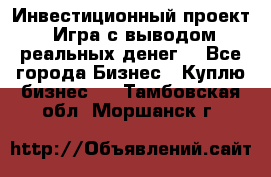 Инвестиционный проект! Игра с выводом реальных денег! - Все города Бизнес » Куплю бизнес   . Тамбовская обл.,Моршанск г.